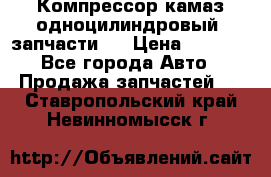 Компрессор камаз одноцилиндровый (запчасти)  › Цена ­ 2 000 - Все города Авто » Продажа запчастей   . Ставропольский край,Невинномысск г.